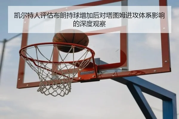 凯尔特人评估布朗持球增加后对塔图姆进攻体系影响的深度观察