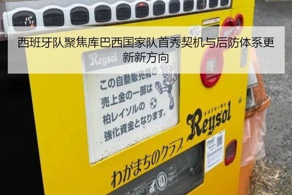 西班牙队聚焦库巴西国家队首秀契机与后防体系更新新方向