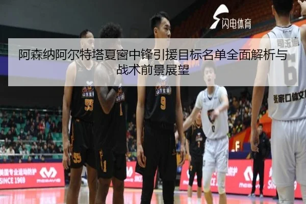 阿森纳阿尔特塔夏窗中锋引援目标名单全面解析与战术前景展望
