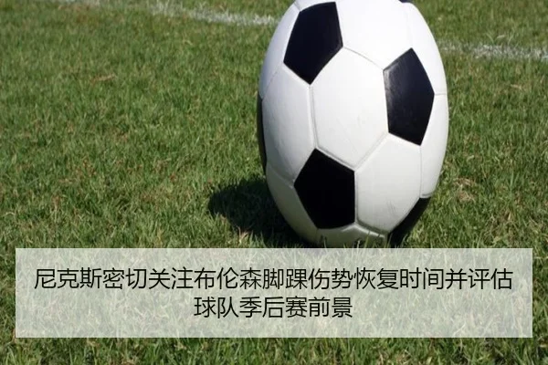 尼克斯密切关注布伦森脚踝伤势恢复时间并评估球队季后赛前景