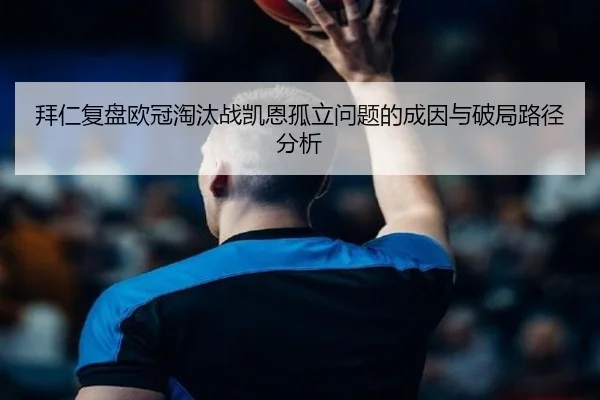 拜仁复盘欧冠淘汰战凯恩孤立问题的成因与破局路径分析