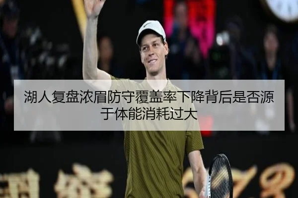 湖人复盘浓眉防守覆盖率下降背后是否源于体能消耗过大