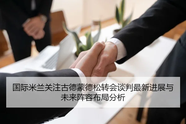 国际米兰关注古德蒙德松转会谈判最新进展与未来阵容布局分析