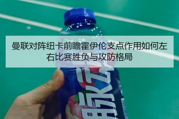 曼联对阵纽卡前瞻霍伊伦支点作用如何左右比赛胜负与攻防格局